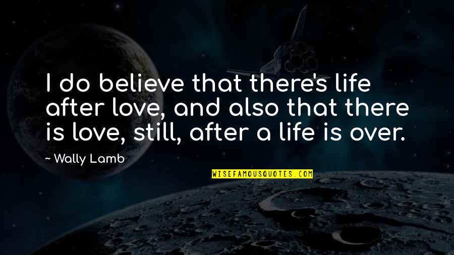 Shillalies Quotes By Wally Lamb: I do believe that there's life after love,