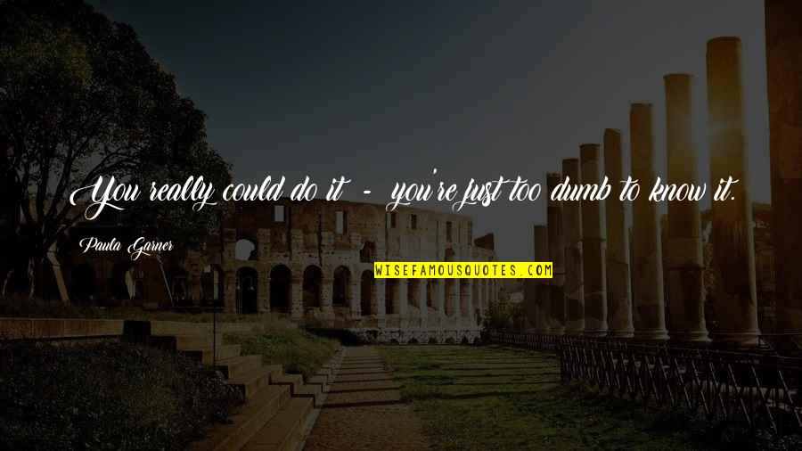 Shillelaghs Lake Quotes By Paula Garner: You really could do it - you're just Shillelaghs Lake Quotes By Paula Garner: You really could do it - you're just