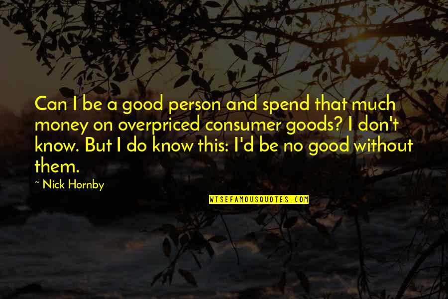 Shillelaghs Legend Quotes By Nick Hornby: Can I be a good person and spend Shillelaghs Legend Quotes By Nick Hornby: Can I be a good person and spend
