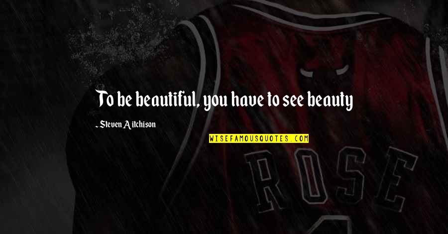 Shillelaghs Quotes By Steven Aitchison: To be beautiful, you have to see beauty Shillelaghs Quotes By Steven Aitchison: To be beautiful, you have to see beauty