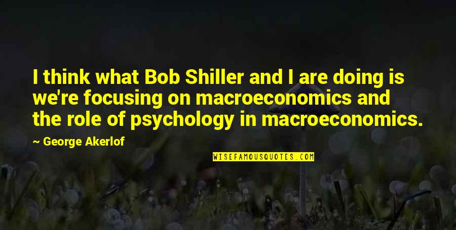 Shiller's Quotes By George Akerlof: I think what Bob Shiller and I are