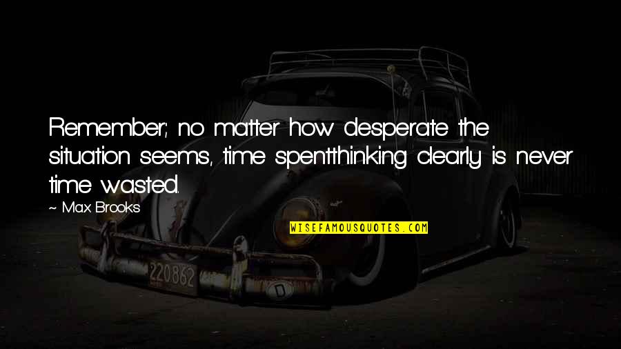 Shillin Quotes By Max Brooks: Remember; no matter how desperate the situation seems, Shillin Quotes By Max Brooks: Remember; no matter how desperate the situation seems,