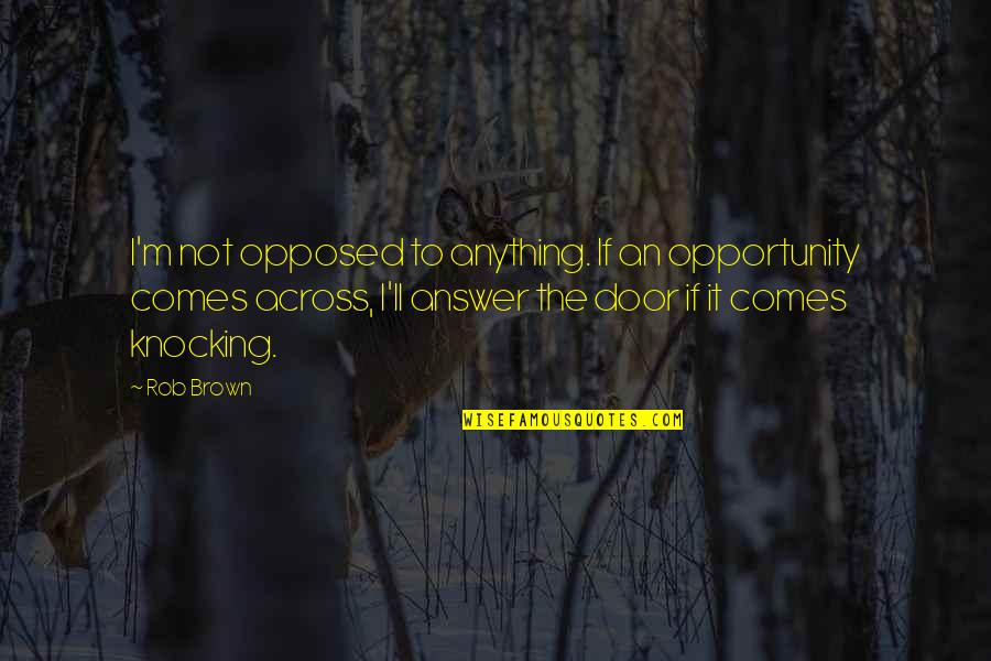 Shillingford Organics Quotes By Rob Brown: I'm not opposed to anything. If an opportunity