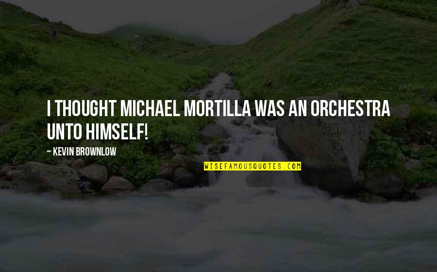 Shillingford Park Quotes By Kevin Brownlow: I thought Michael Mortilla was an orchestra unto