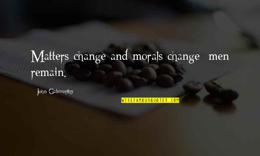 Shillinglaw Family Tree Quotes By John Galsworthy: Matters change and morals change; men remain. Shillinglaw Family Tree Quotes By John Galsworthy: Matters change and morals change; men remain.