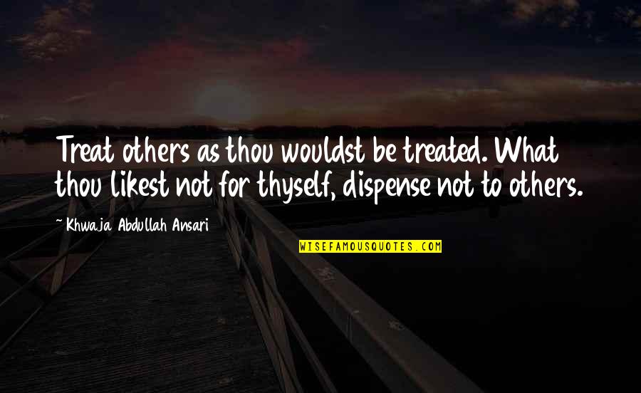 Shillinglaws Quotes By Khwaja Abdullah Ansari: Treat others as thou wouldst be treated. What