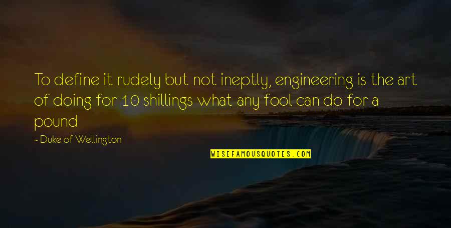 Shillings Quotes By Duke Of Wellington: To define it rudely but not ineptly, engineering