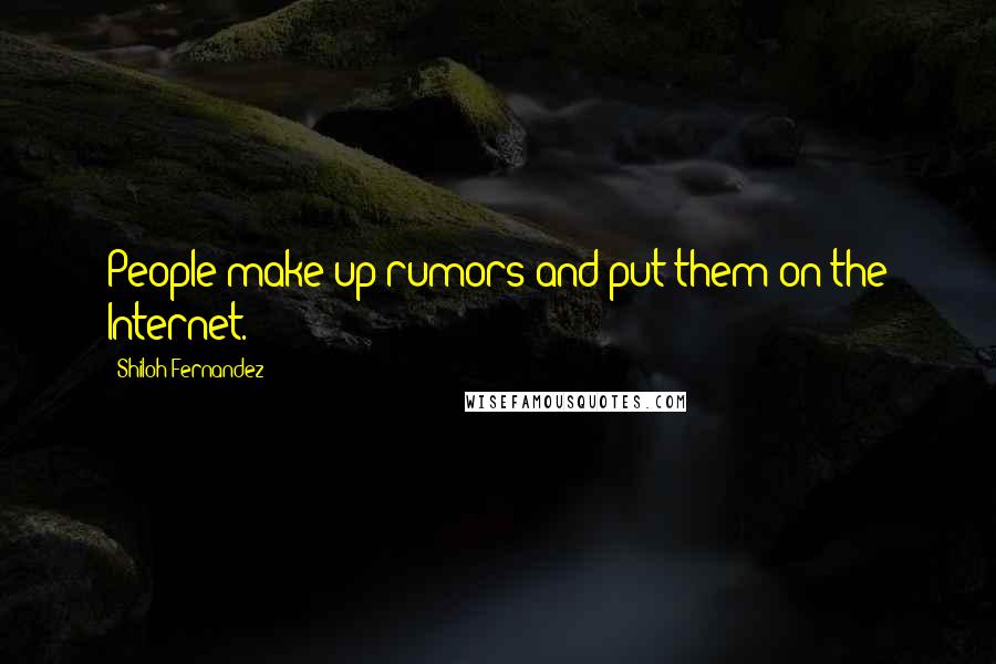 Shiloh Fernandez quotes: People make up rumors and put them on the Internet.