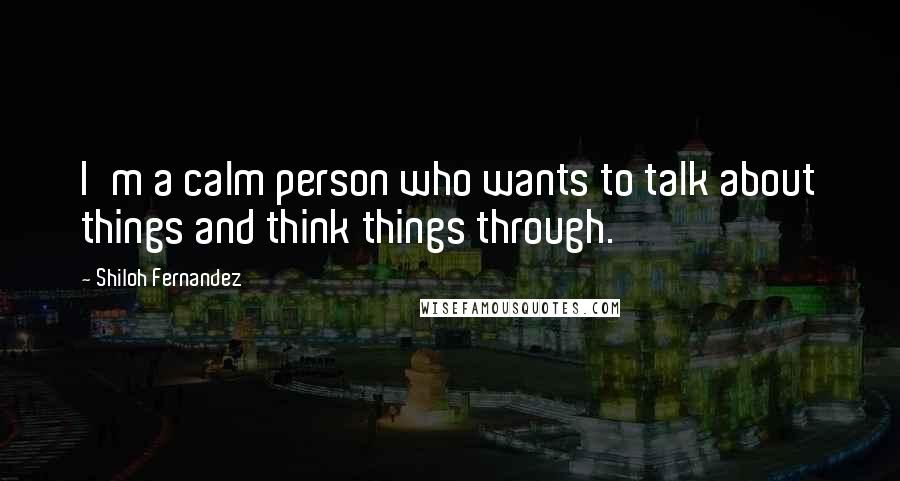 Shiloh Fernandez quotes: I'm a calm person who wants to talk about things and think things through.