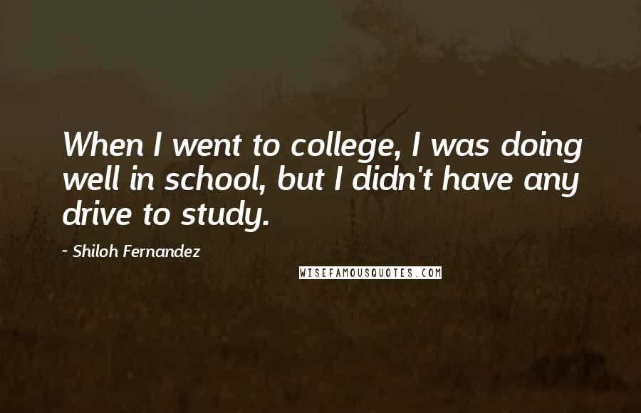 Shiloh Fernandez quotes: When I went to college, I was doing well in school, but I didn't have any drive to study.