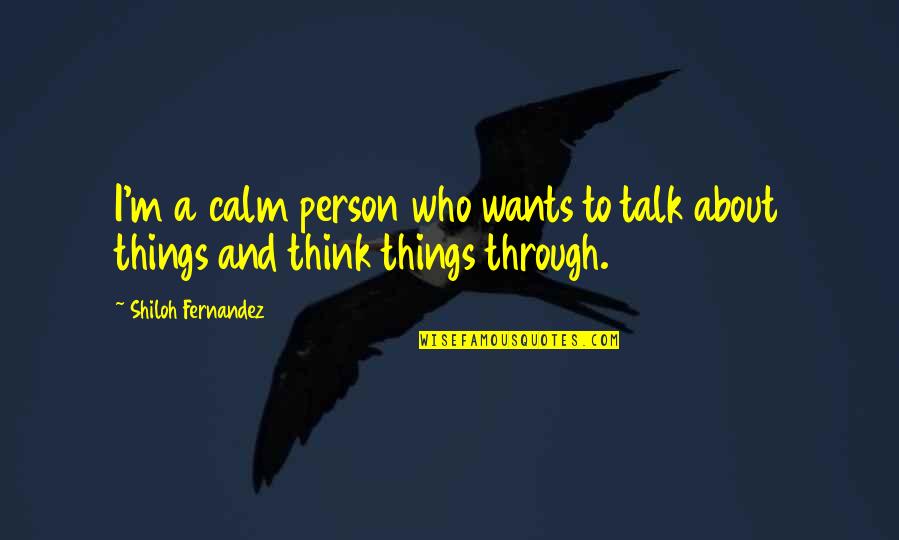 Shiloh Quotes By Shiloh Fernandez: I'm a calm person who wants to talk Shiloh Quotes By Shiloh Fernandez: I'm a calm person who wants to talk