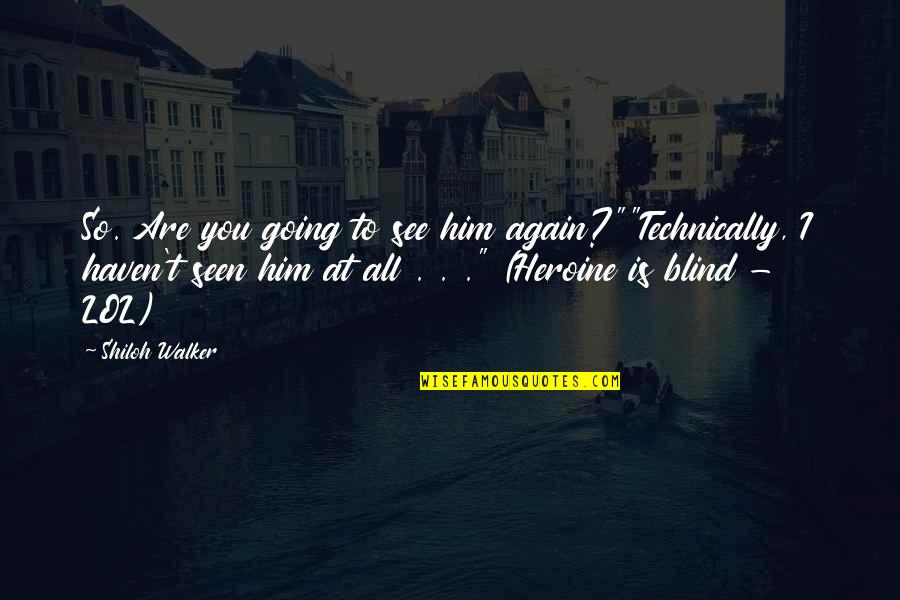 Shiloh Quotes By Shiloh Walker: So. Are you going to see him again?""Technically,