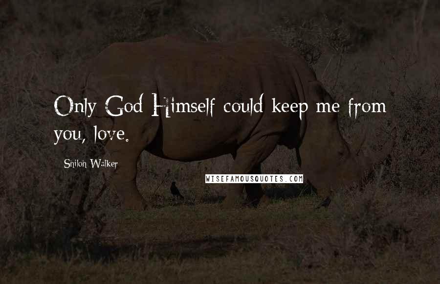 Shiloh Walker quotes: Only God Himself could keep me from you, love.