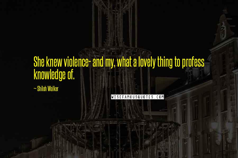 Shiloh Walker quotes: She knew violence- and my, what a lovely thing to profess knowledge of.