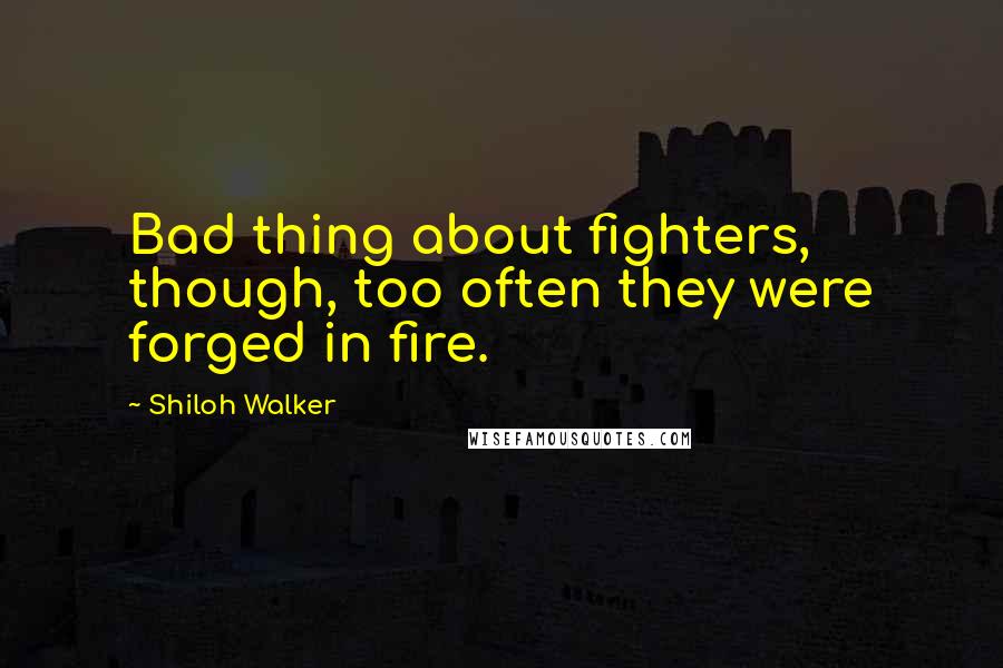 Shiloh Walker quotes: Bad thing about fighters, though, too often they were forged in fire.