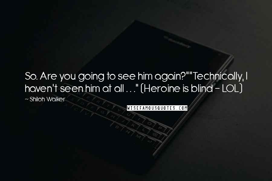 Shiloh Walker quotes: So. Are you going to see him again?""Technically, I haven't seen him at all . . ." (Heroine is blind - LOL)