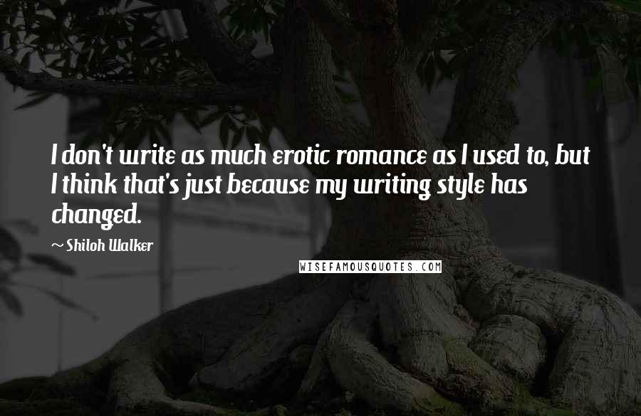 Shiloh Walker quotes: I don't write as much erotic romance as I used to, but I think that's just because my writing style has changed.