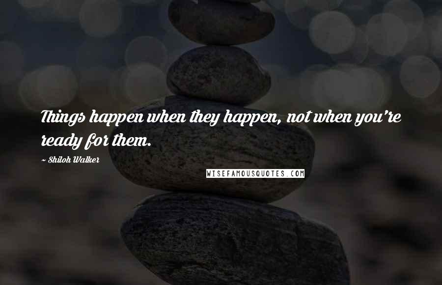 Shiloh Walker quotes: Things happen when they happen, not when you're ready for them.