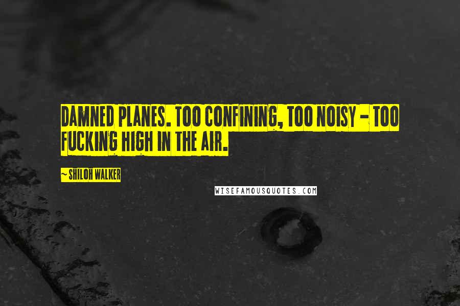 Shiloh Walker quotes: Damned planes. Too confining, too noisy - too fucking high in the air.