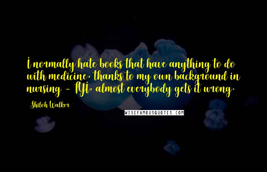 Shiloh Walker quotes: I normally hate books that have anything to do with medicine, thanks to my own background in nursing - FYI, almost everybody gets it wrong.