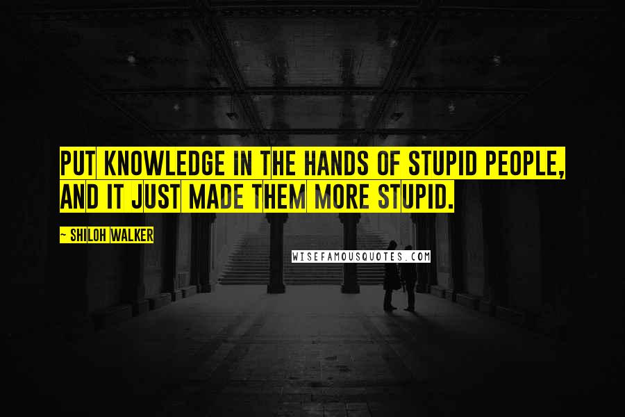 Shiloh Walker quotes: Put knowledge in the hands of stupid people, and it just made them more stupid.