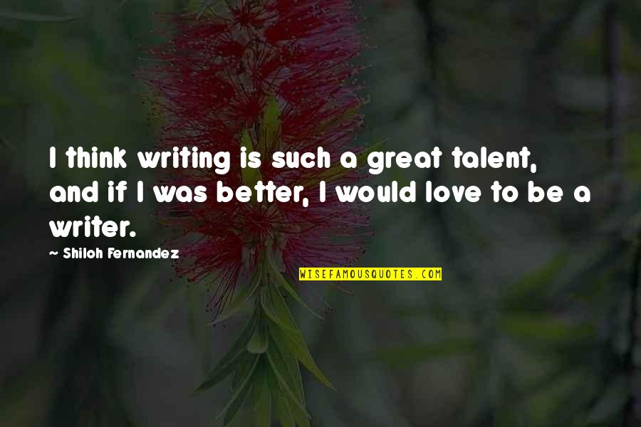 Shiloh's Quotes By Shiloh Fernandez: I think writing is such a great talent,