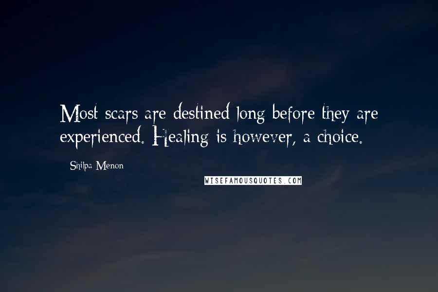 Shilpa Menon quotes: Most scars are destined long before they are experienced. Healing is however, a choice.