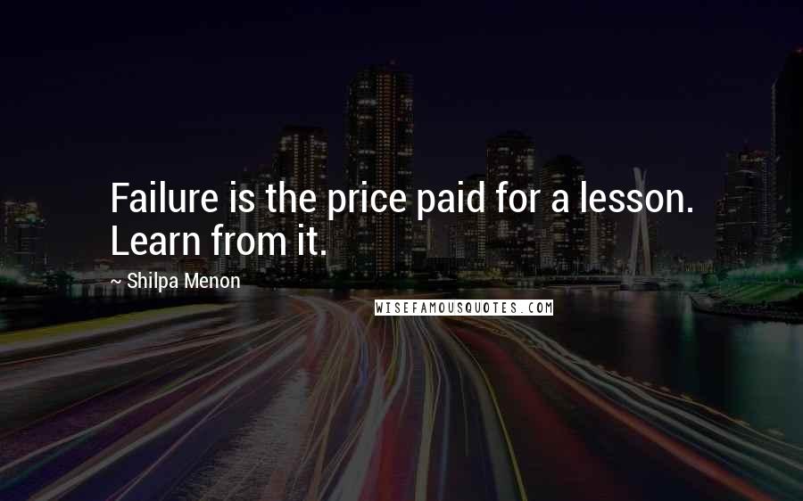 Shilpa Menon quotes: Failure is the price paid for a lesson. Learn from it.