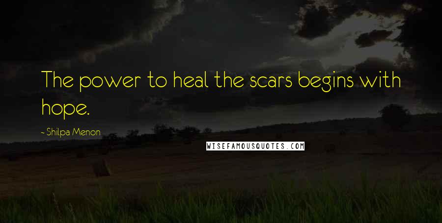 Shilpa Menon quotes: The power to heal the scars begins with hope.