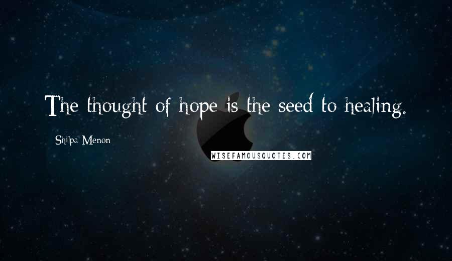 Shilpa Menon quotes: The thought of hope is the seed to healing.