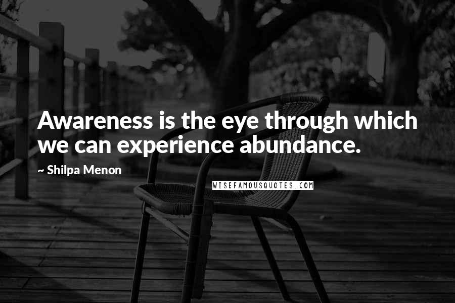 Shilpa Menon quotes: Awareness is the eye through which we can experience abundance.