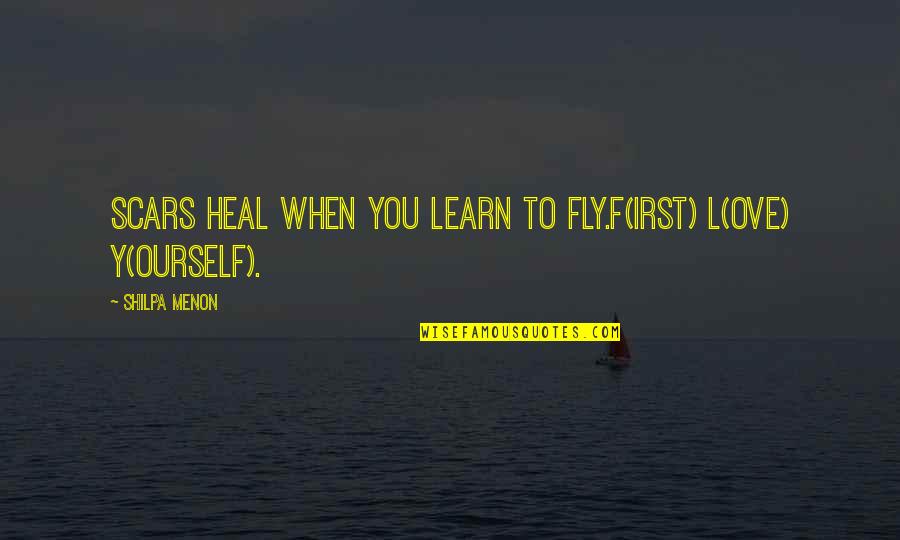 Shilpa Quotes By Shilpa Menon: Scars heal when you learn to FLY.F(irst) L(ove)
