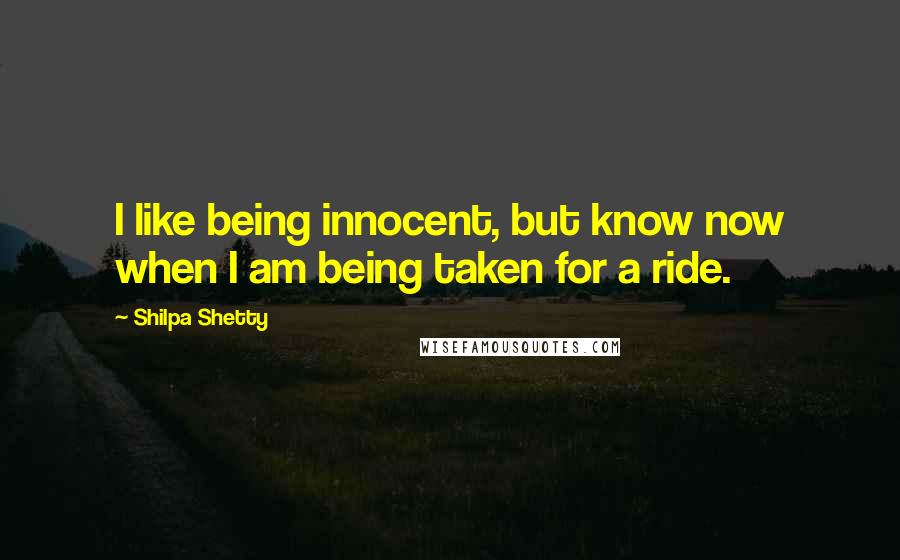 Shilpa Shetty quotes: I like being innocent, but know now when I am being taken for a ride.