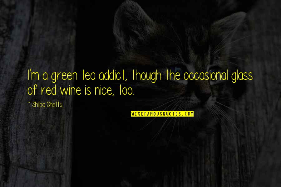 Shilpa Shetty Quotes By Shilpa Shetty: I'm a green tea addict, though the occasional