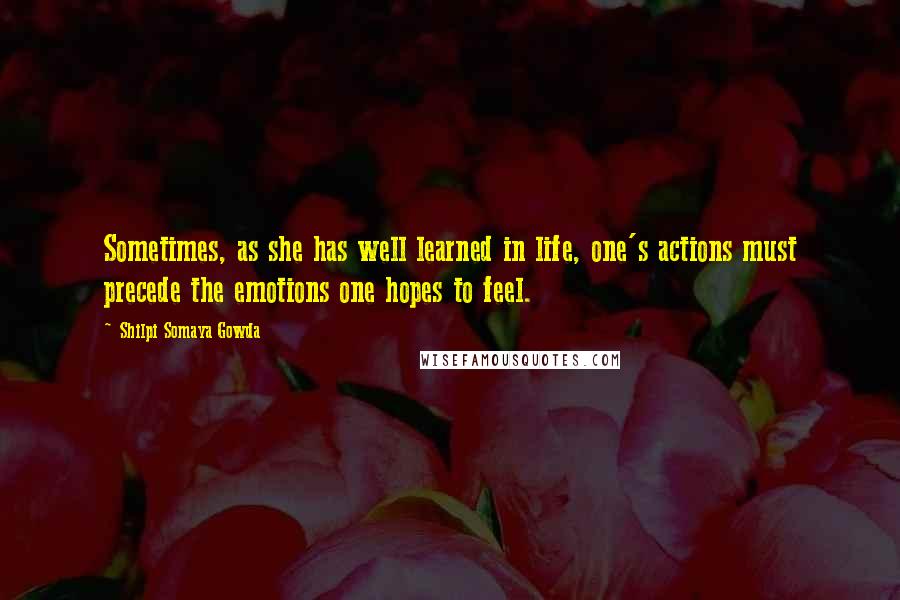 Shilpi Somaya Gowda quotes: Sometimes, as she has well learned in life, one's actions must precede the emotions one hopes to feel.