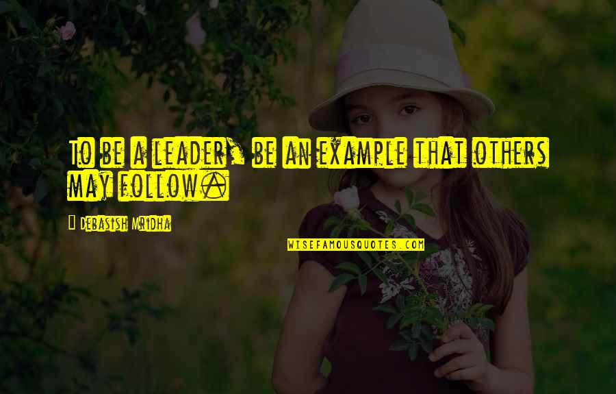Shilton Sr12 Quotes By Debasish Mridha: To be a leader, be an example that Shilton Sr12 Quotes By Debasish Mridha: To be a leader, be an example that