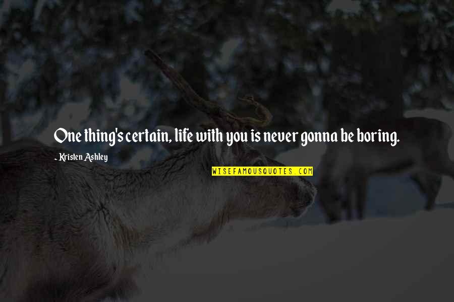 Shilton Sr12 Quotes By Kristen Ashley: One thing's certain, life with you is never Shilton Sr12 Quotes By Kristen Ashley: One thing's certain, life with you is never