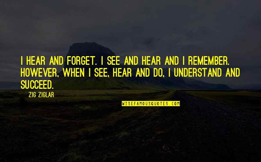 Shilton Sr12 Quotes By Zig Ziglar: I hear and forget. I see and hear Shilton Sr12 Quotes By Zig Ziglar: I hear and forget. I see and hear