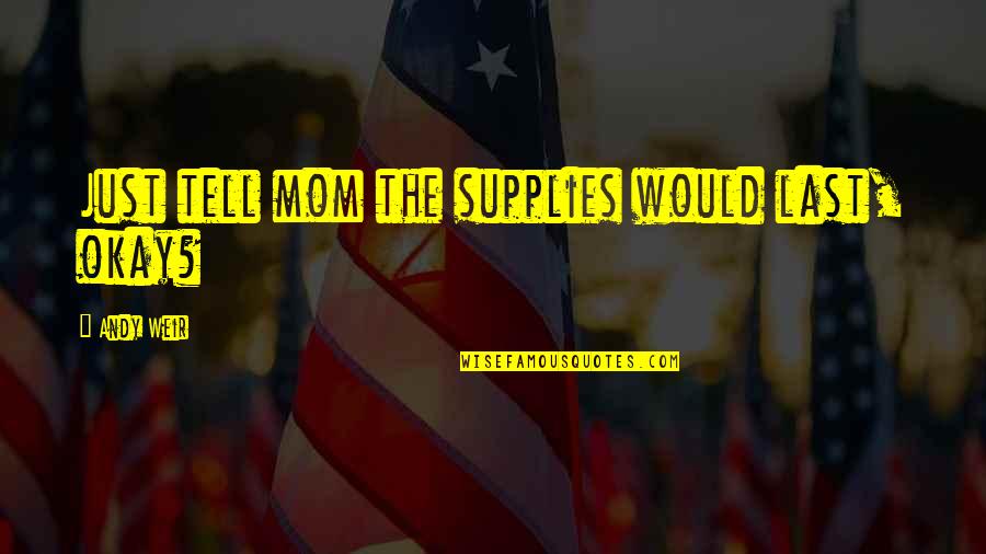 Shilts Quotes By Andy Weir: Just tell mom the supplies would last, okay? Shilts Quotes By Andy Weir: Just tell mom the supplies would last, okay?