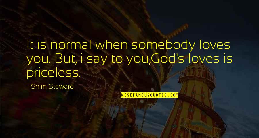Shim Quotes By Shim Steward: It is normal when somebody loves you. But,