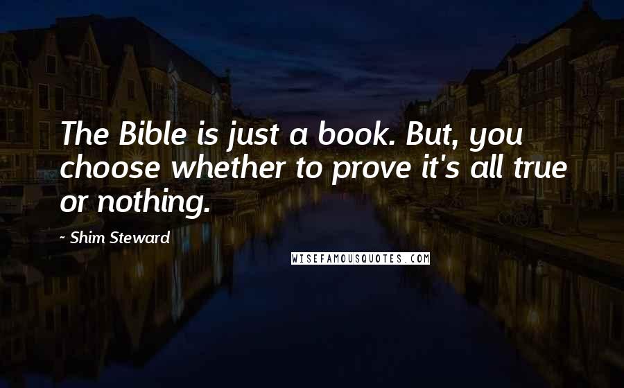 Shim Steward quotes: The Bible is just a book. But, you choose whether to prove it's all true or nothing.