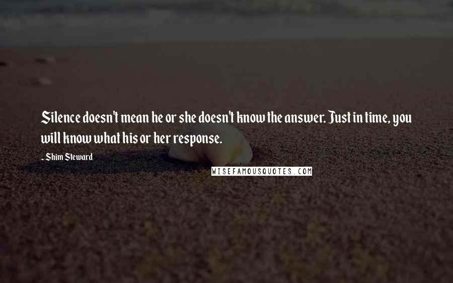 Shim Steward quotes: Silence doesn't mean he or she doesn't know the answer. Just in time, you will know what his or her response. Shim Steward quotes: Silence doesn't mean he or she doesn't know the answer. Just in time, you will know what his or her response.