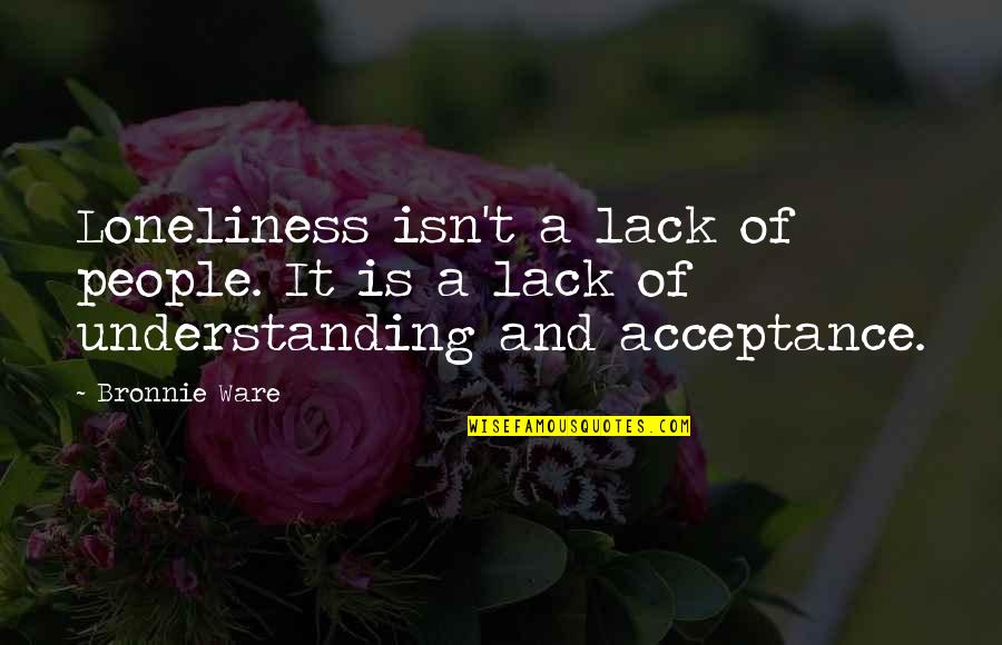 Shimai Sushi Quotes By Bronnie Ware: Loneliness isn't a lack of people. It is