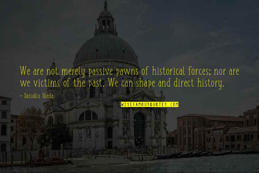 Shimaki Ako Quotes By Daisaku Ikeda: We are not merely passive pawns of historical