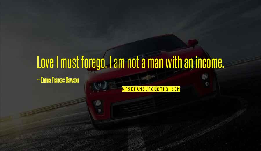 Shimako Wan Quotes By Emma Frances Dawson: Love I must forego. I am not a Shimako Wan Quotes By Emma Frances Dawson: Love I must forego. I am not a
