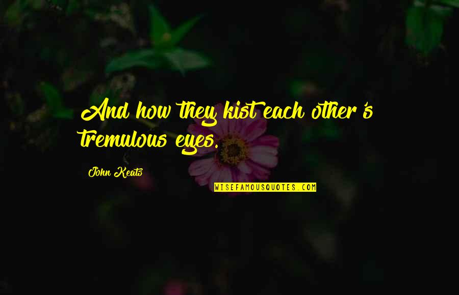 Shimale Quotes By John Keats: And how they kist each other's tremulous eyes. Shimale Quotes By John Keats: And how they kist each other's tremulous eyes.