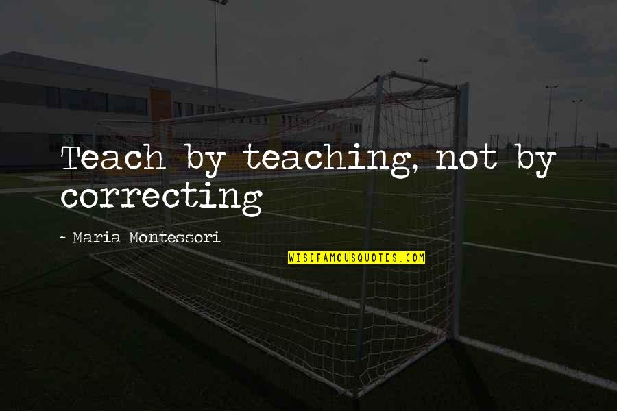 Shimale Quotes By Maria Montessori: Teach by teaching, not by correcting Shimale Quotes By Maria Montessori: Teach by teaching, not by correcting