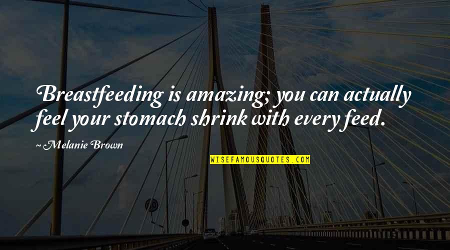 Shimao Civilization Quotes By Melanie Brown: Breastfeeding is amazing; you can actually feel your