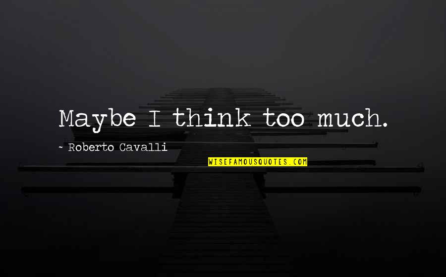 Shimao Civilization Quotes By Roberto Cavalli: Maybe I think too much. Shimao Civilization Quotes By Roberto Cavalli: Maybe I think too much.