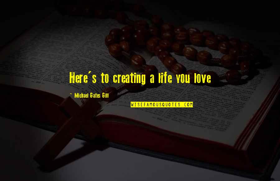 Shimbalaie Quotes By Michael Gates Gill: Here's to creating a life you love Shimbalaie Quotes By Michael Gates Gill: Here's to creating a life you love